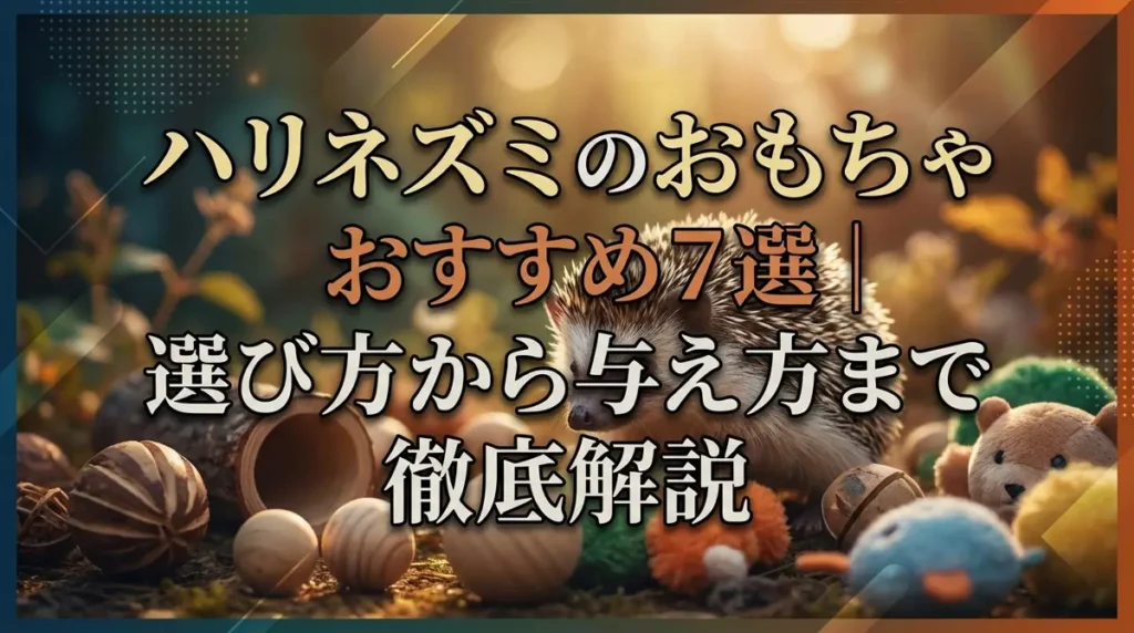 ハリネズミのおもちゃおすすめ7選｜選び方から与え方まで徹底解説