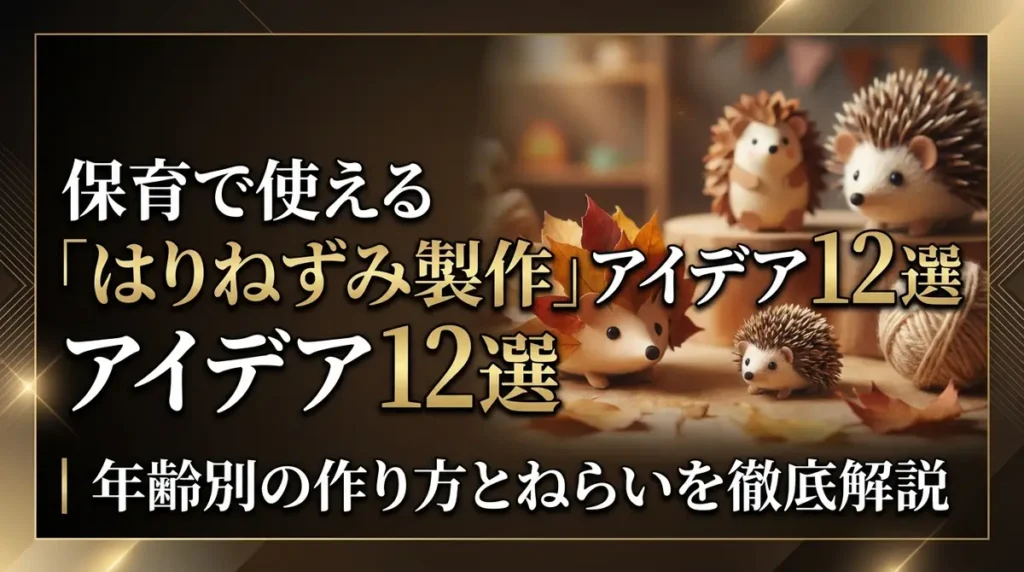 保育で使える「はりねずみ製作」アイデア12選｜年齢別の作り方とねらいを徹底解説