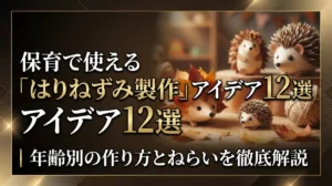 保育で使える「はりねずみ製作」アイデア12選｜年齢別の作り方とねらいを徹底解説