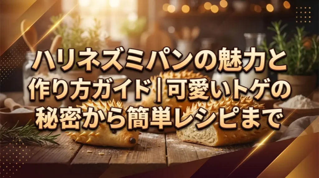 ハリネズミパンの魅力と作り方ガイド｜可愛いトゲの秘密から簡単レシピまで