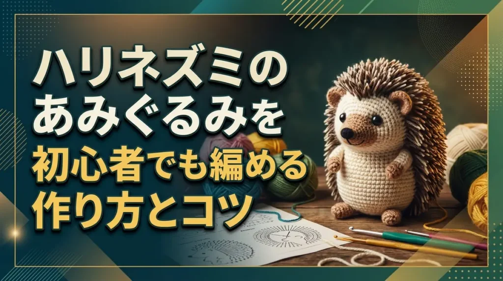ハリネズミのあみぐるみを作ろう｜初心者でも編める作り方とコツ